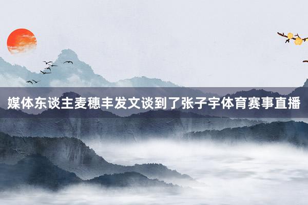 媒体东谈主麦穗丰发文谈到了张子宇体育赛事直播