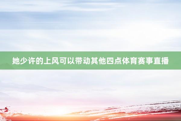 她少许的上风可以带动其他四点体育赛事直播