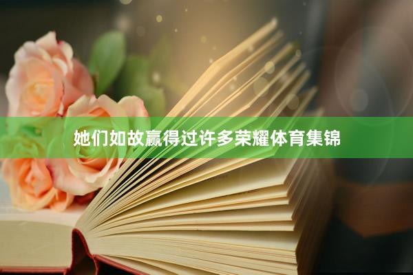 她们如故赢得过许多荣耀体育集锦