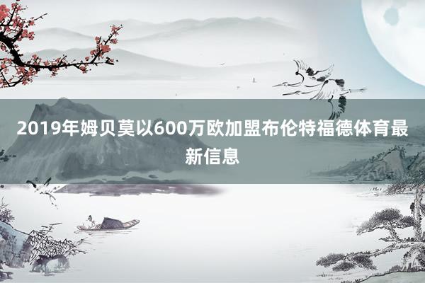 2019年姆贝莫以600万欧加盟布伦特福德体育最新信息