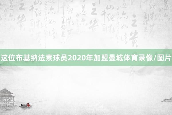 这位布基纳法索球员2020年加盟曼城体育录像/图片