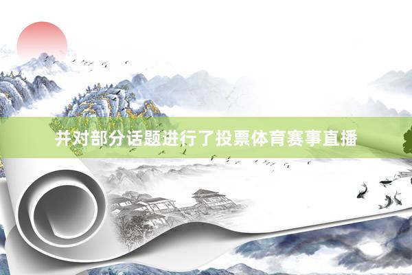 并对部分话题进行了投票体育赛事直播