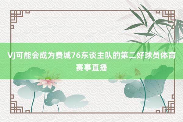 VJ可能会成为费城76东谈主队的第二好球员体育赛事直播