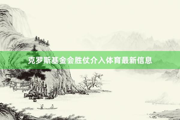 克罗斯基金会胜仗介入体育最新信息