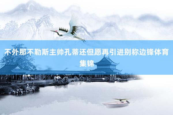 不外那不勒斯主帅孔蒂还但愿再引进别称边锋体育集锦