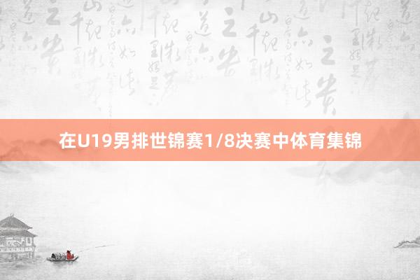 在U19男排世锦赛1/8决赛中体育集锦