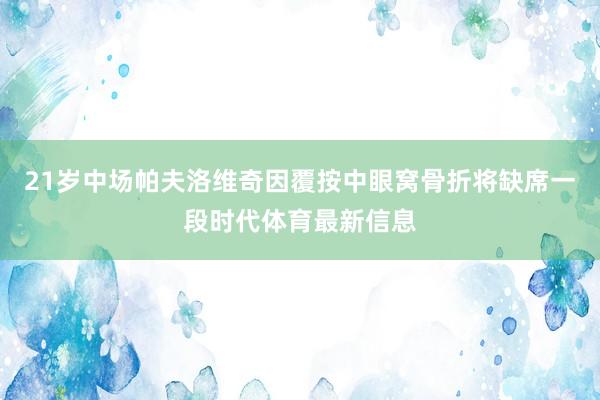 21岁中场帕夫洛维奇因覆按中眼窝骨折将缺席一段时代体育最新信息