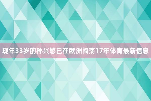 现年33岁的孙兴慜已在欧洲闯荡17年体育最新信息