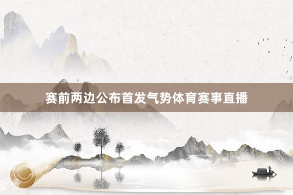 赛前两边公布首发气势体育赛事直播