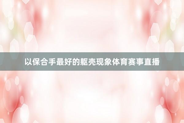 以保合手最好的躯壳现象体育赛事直播