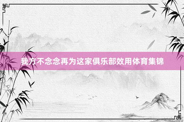 我方不念念再为这家俱乐部效用体育集锦
