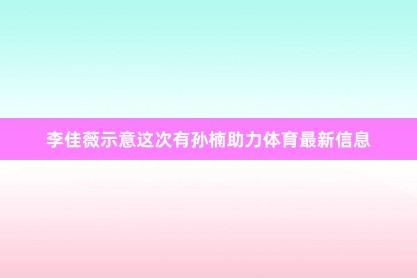 李佳薇示意这次有孙楠助力体育最新信息