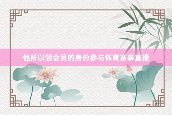 他所以领会员的身份参与体育赛事直播