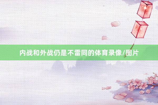 内战和外战仍是不雷同的体育录像/图片