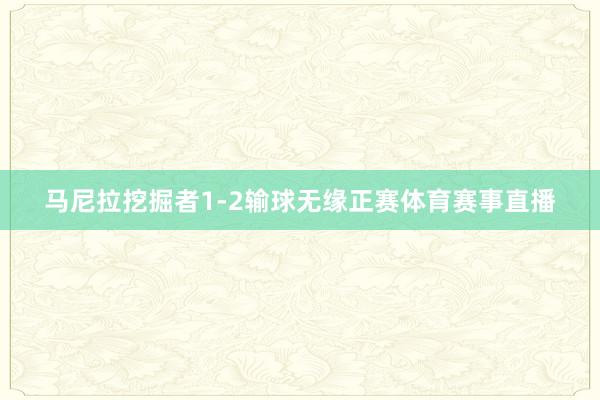 马尼拉挖掘者1-2输球无缘正赛体育赛事直播