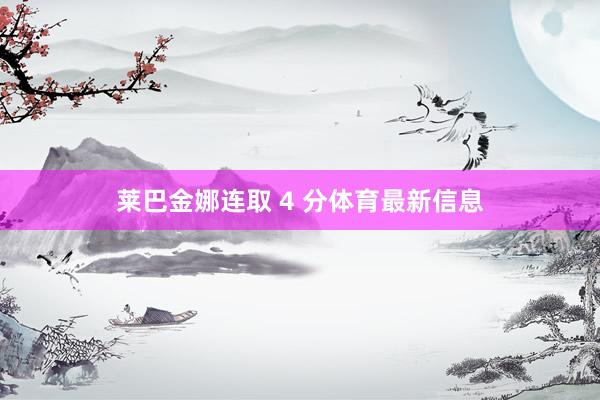 莱巴金娜连取 4 分体育最新信息