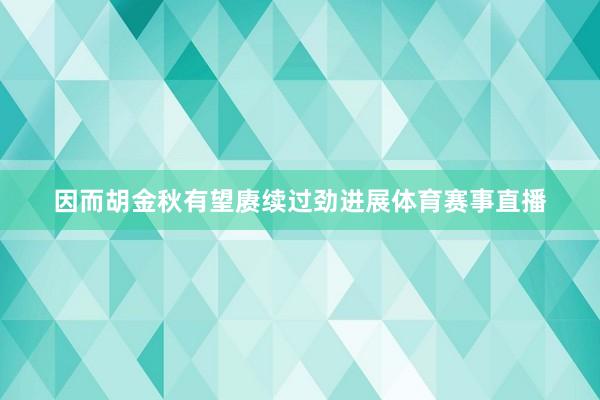 因而胡金秋有望赓续过劲进展体育赛事直播