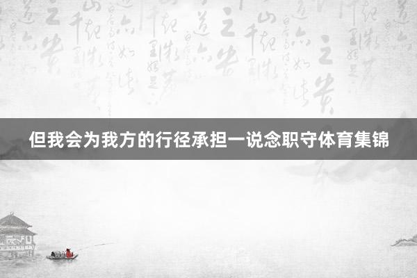 但我会为我方的行径承担一说念职守体育集锦