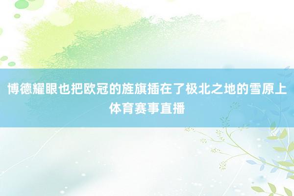 博德耀眼也把欧冠的旌旗插在了极北之地的雪原上体育赛事直播