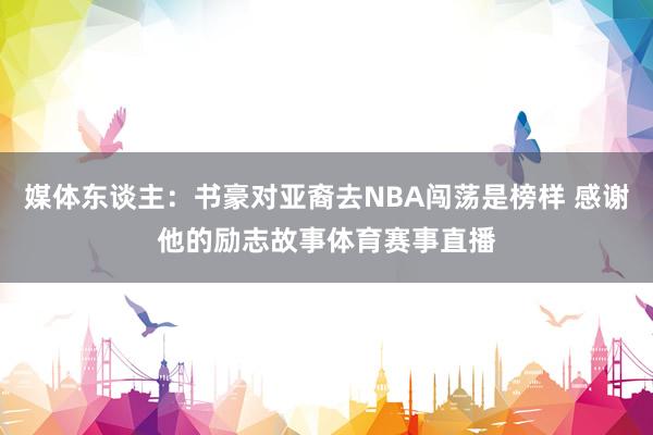 媒体东谈主：书豪对亚裔去NBA闯荡是榜样 感谢他的励志故事体育赛事直播