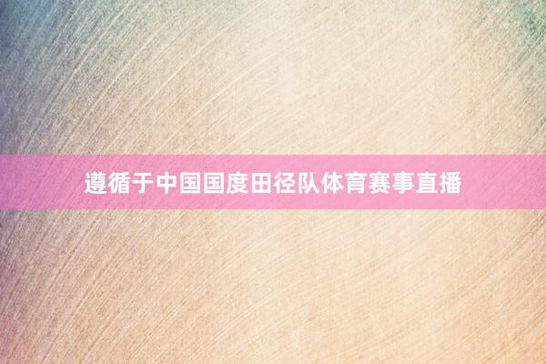 遵循于中国国度田径队体育赛事直播