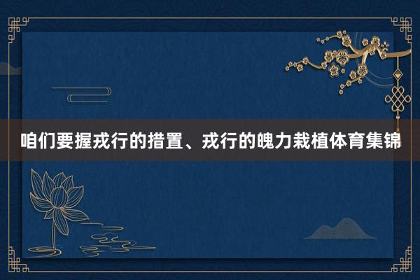 咱们要握戎行的措置、戎行的魄力栽植体育集锦