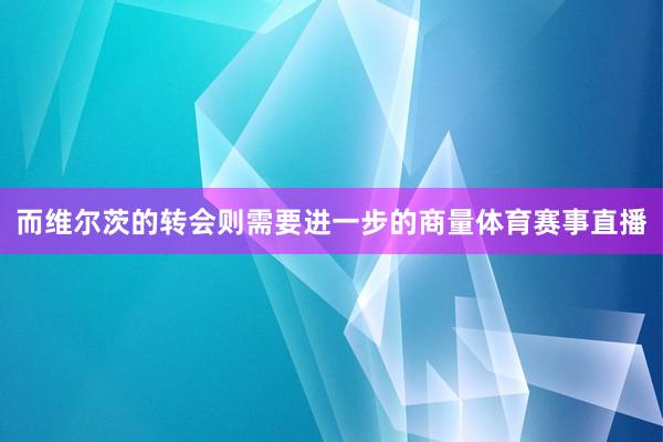 而维尔茨的转会则需要进一步的商量体育赛事直播