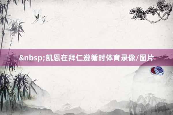 &nbsp;凯恩在拜仁遵循时体育录像/图片