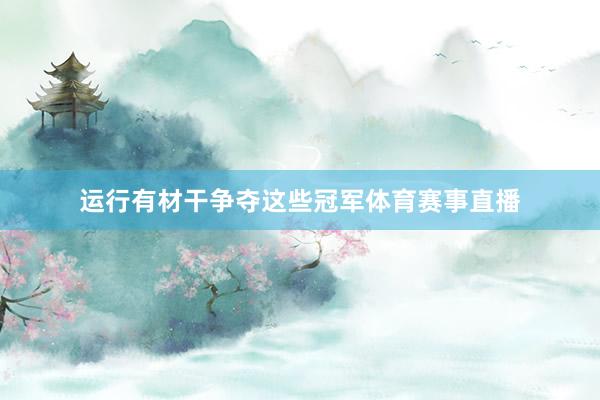 运行有材干争夺这些冠军体育赛事直播
