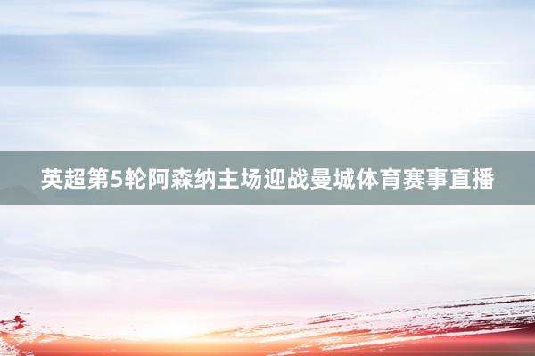 英超第5轮阿森纳主场迎战曼城体育赛事直播