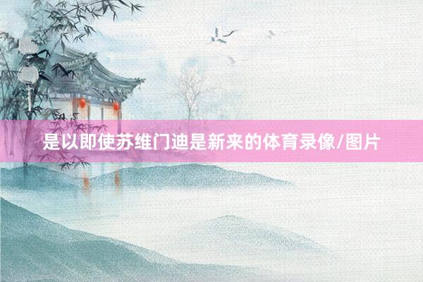 是以即使苏维门迪是新来的体育录像/图片