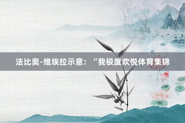 法比奥-维埃拉示意：“我极度欢悦体育集锦