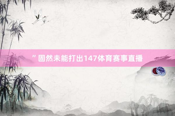 ”固然未能打出147体育赛事直播