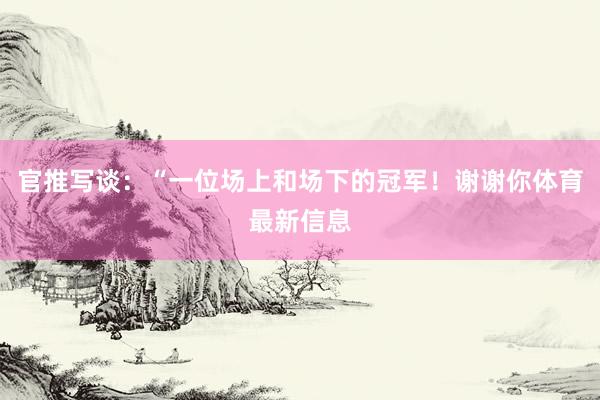 官推写谈：“一位场上和场下的冠军！谢谢你体育最新信息
