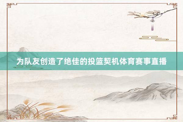为队友创造了绝佳的投篮契机体育赛事直播
