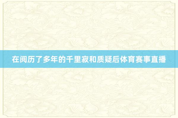 在阅历了多年的千里寂和质疑后体育赛事直播