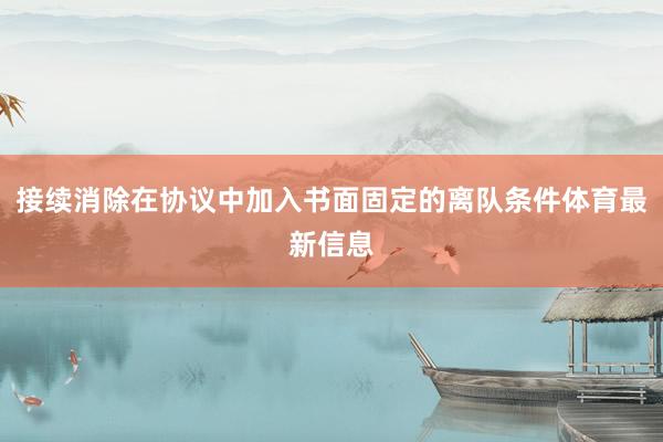 接续消除在协议中加入书面固定的离队条件体育最新信息