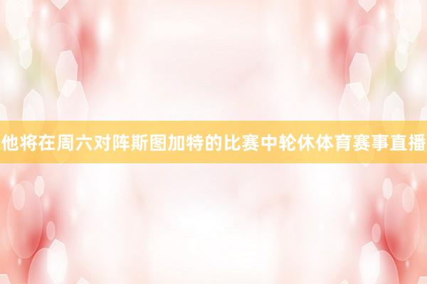 他将在周六对阵斯图加特的比赛中轮休体育赛事直播