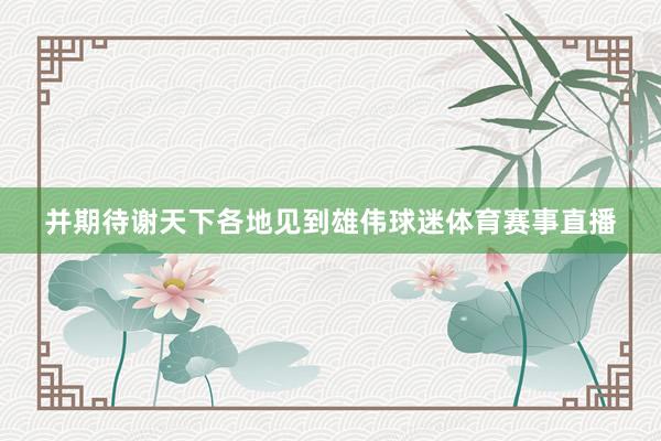 并期待谢天下各地见到雄伟球迷体育赛事直播