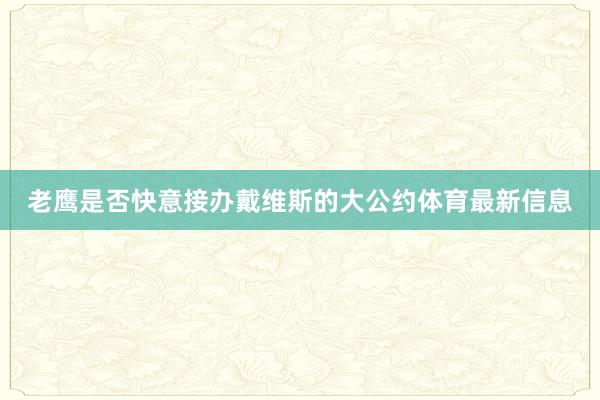 老鹰是否快意接办戴维斯的大公约体育最新信息