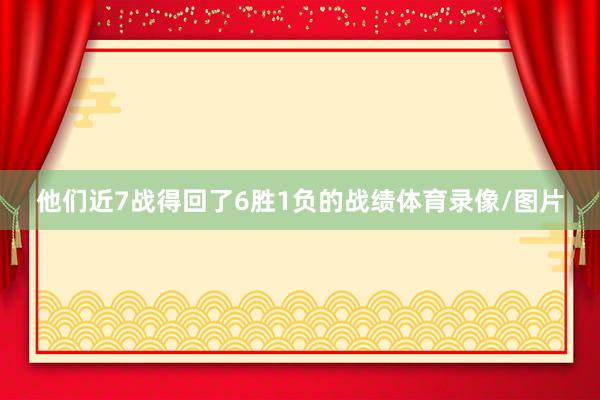 他们近7战得回了6胜1负的战绩体育录像/图片