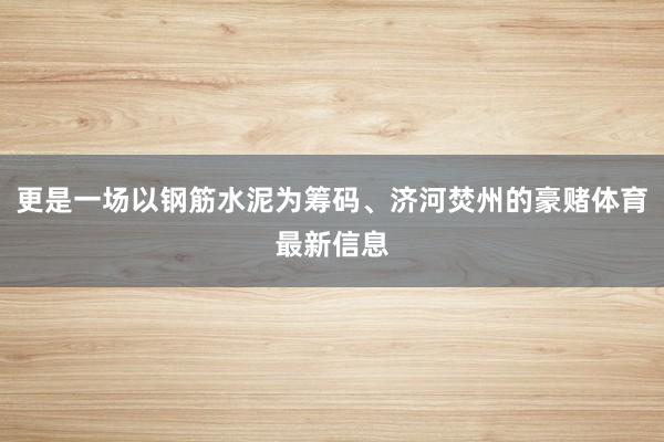 更是一场以钢筋水泥为筹码、济河焚州的豪赌体育最新信息