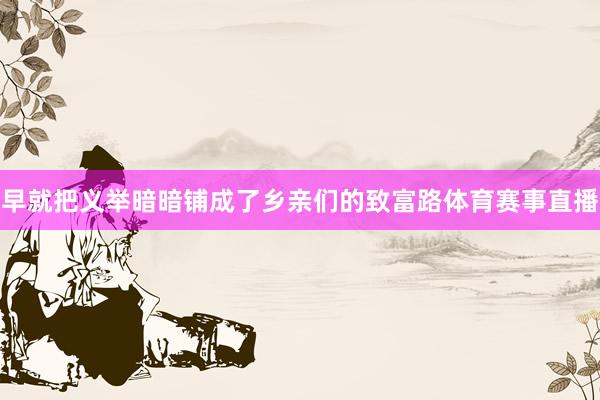 早就把义举暗暗铺成了乡亲们的致富路体育赛事直播