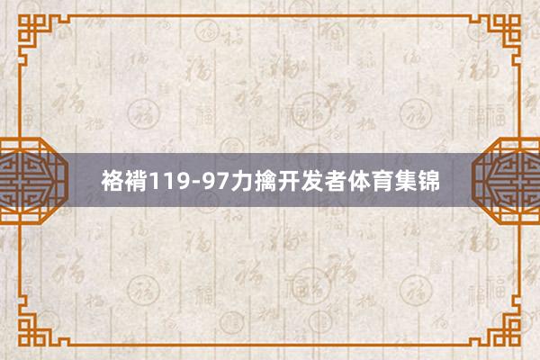 袼褙119-97力擒开发者体育集锦