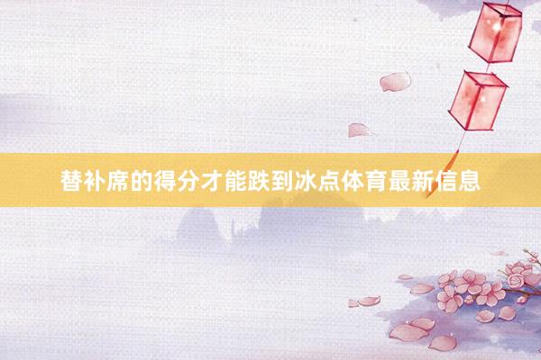 替补席的得分才能跌到冰点体育最新信息