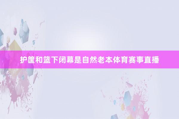护筐和篮下闭幕是自然老本体育赛事直播