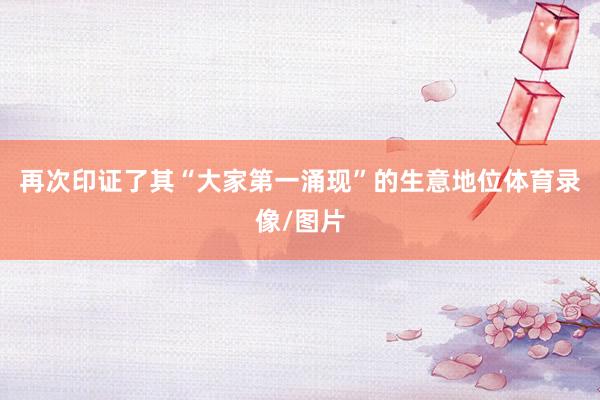 再次印证了其“大家第一涌现”的生意地位体育录像/图片