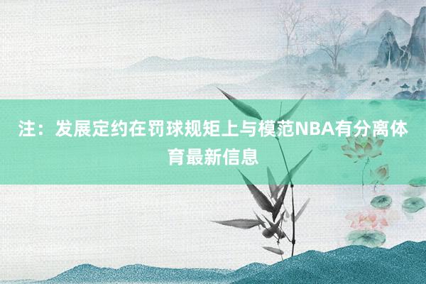 注:发展定约在罚球规矩上与模范NBA有分离体育最新信息