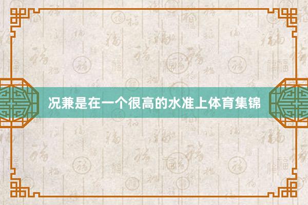 况兼是在一个很高的水准上体育集锦