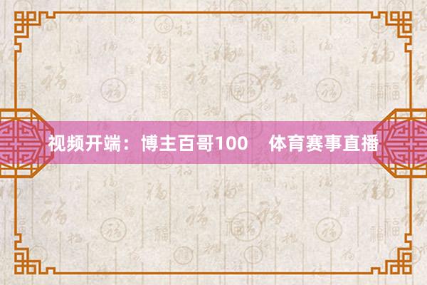 视频开端：博主百哥100    体育赛事直播